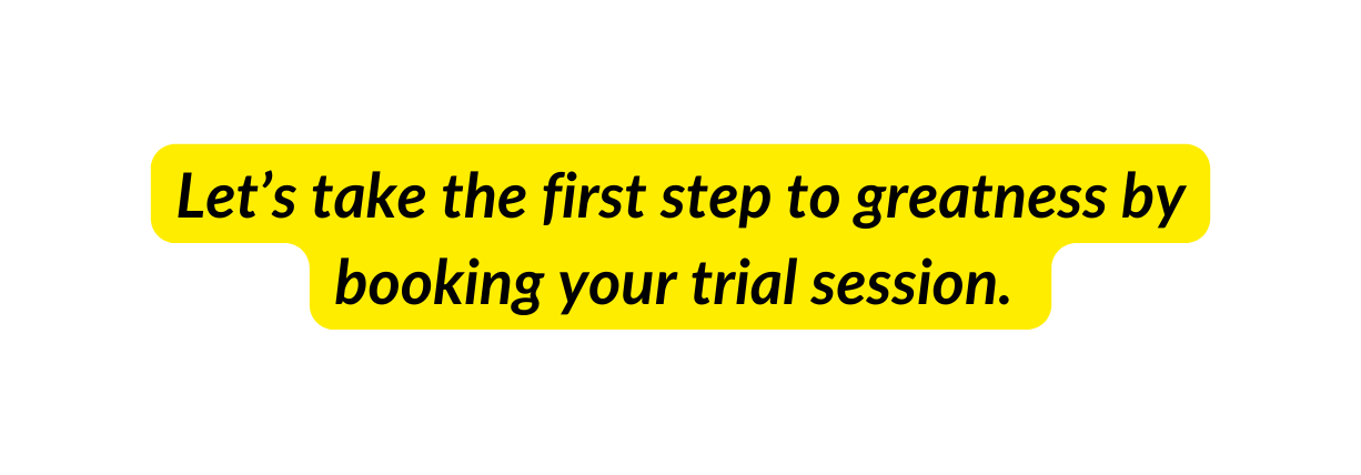 Let s take the first step to greatness by booking your trial session