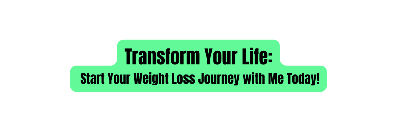 Transform Your Life Start Your Weight Loss Journey with Me Today